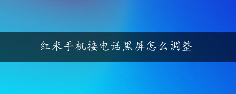 红米手机接电话黑屏怎么调整