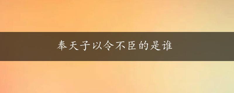 奉天子以令不臣的是谁