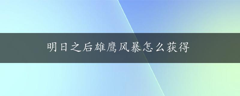 明日之后雄鹰风暴怎么获得