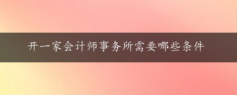 开一家会计师事务所需要哪些条件