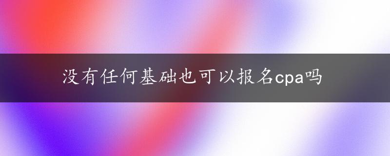 没有任何基础也可以报名cpa吗