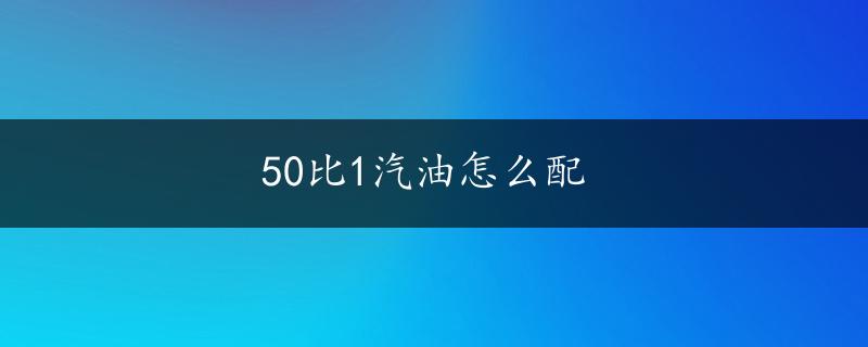 50比1汽油怎么配