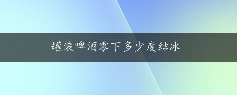 罐装啤酒零下多少度结冰