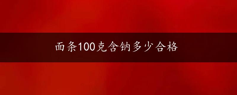 面条100克含钠多少合格