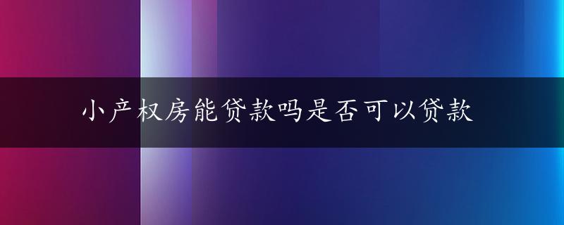 小产权房能贷款吗是否可以贷款