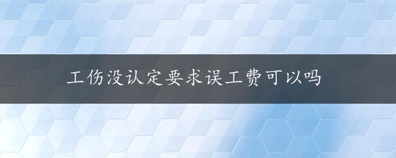 工伤没认定要求误工费可以吗