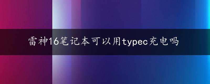 雷神16笔记本可以用typec充电吗