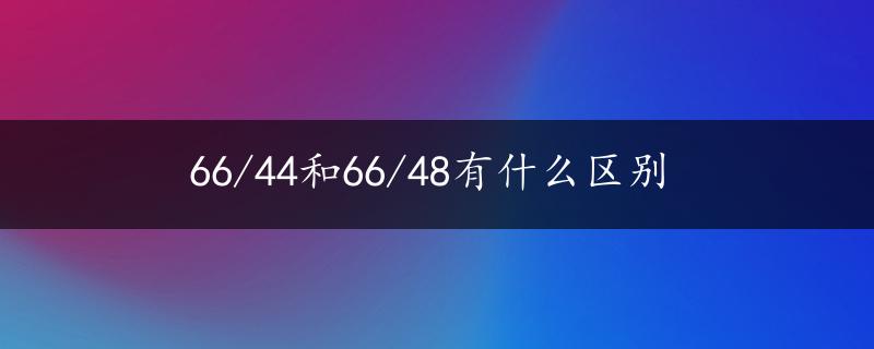 66/44和66/48有什么区别