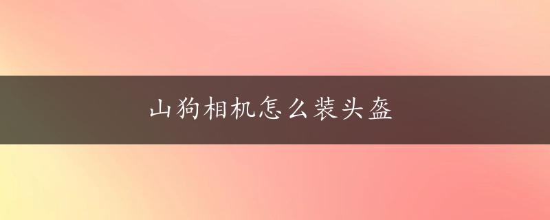 山狗相机怎么装头盔