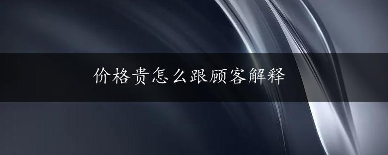 价格贵怎么跟顾客解释