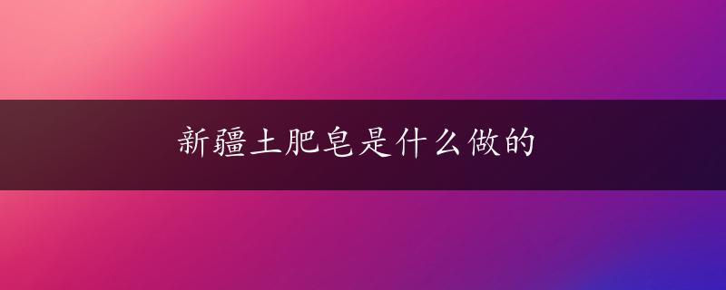 新疆土肥皂是什么做的