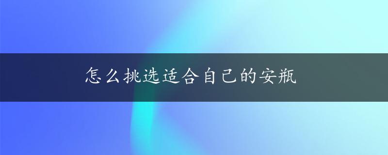 怎么挑选适合自己的安瓶