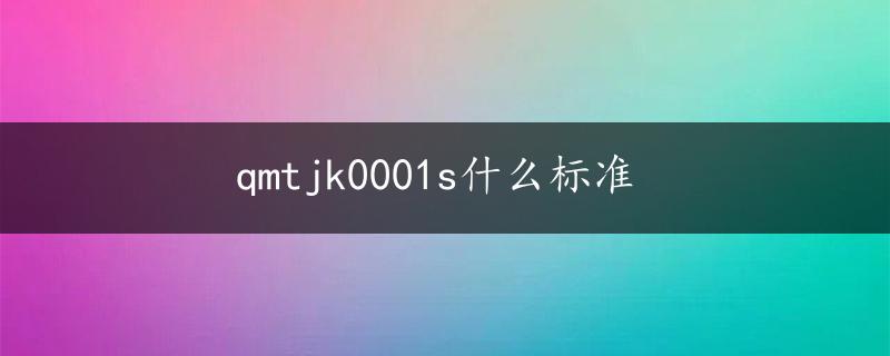 qmtjk0001s什么标准