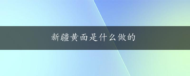 新疆黄面是什么做的