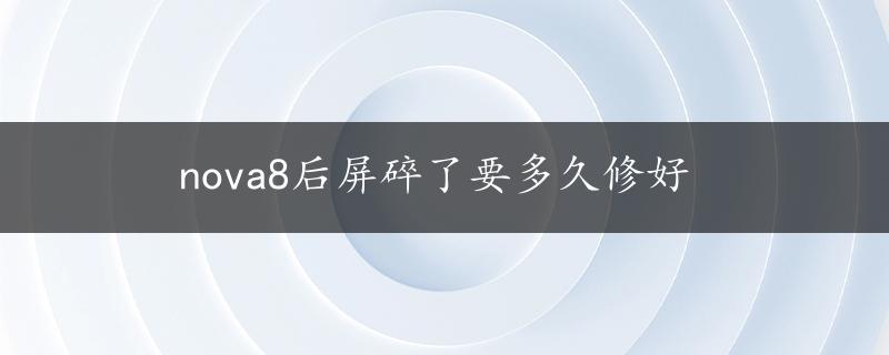 nova8后屏碎了要多久修好