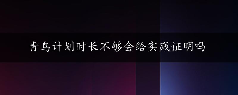 青鸟计划时长不够会给实践证明吗