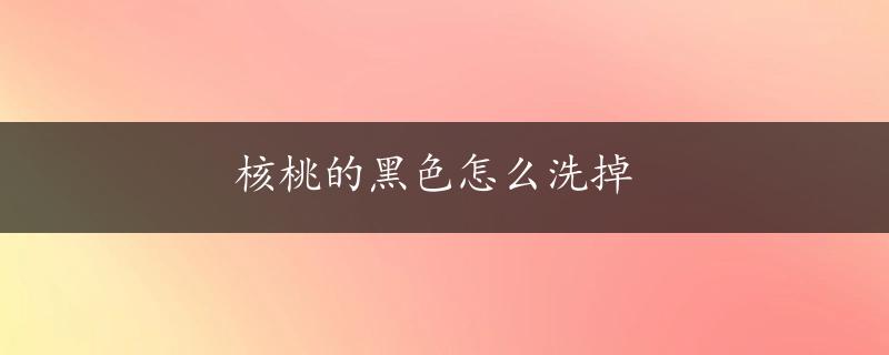 核桃的黑色怎么洗掉