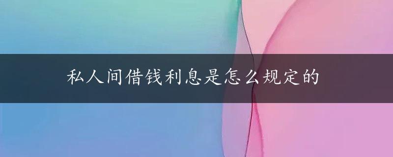 私人间借钱利息是怎么规定的