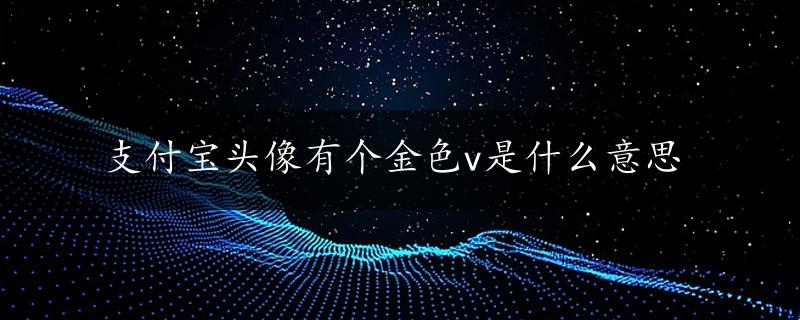 支付宝头像有个金色v是什么意思