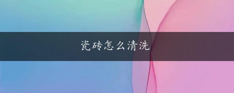 瓷砖怎么清洗