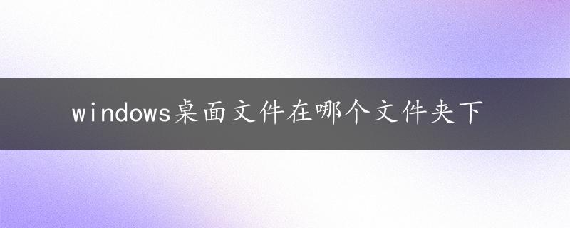 windows桌面文件在哪个文件夹下