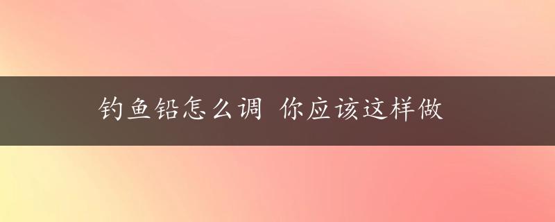 钓鱼铅怎么调 你应该这样做