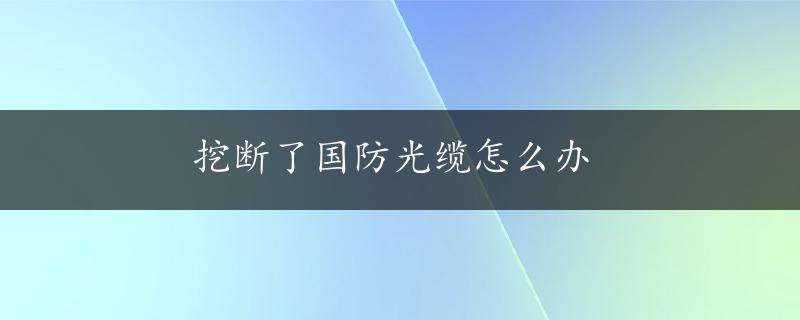 挖断了国防光缆怎么办