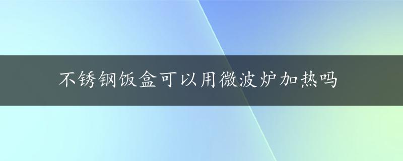 不锈钢饭盒可以用微波炉加热吗