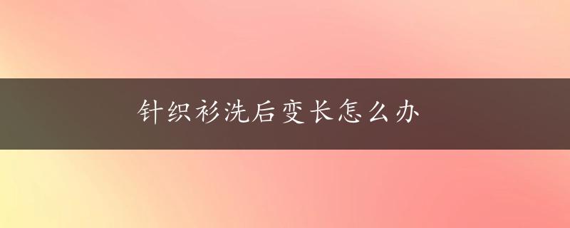 针织衫洗后变长怎么办