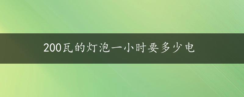 200瓦的灯泡一小时要多少电