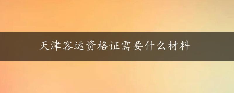 天津客运资格证需要什么材料