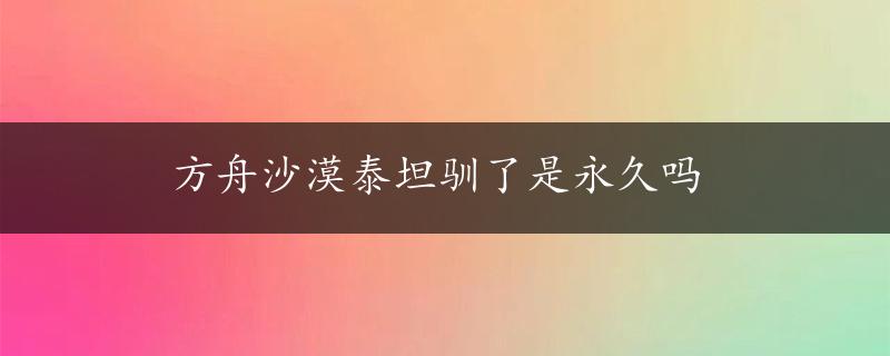 方舟沙漠泰坦驯了是永久吗