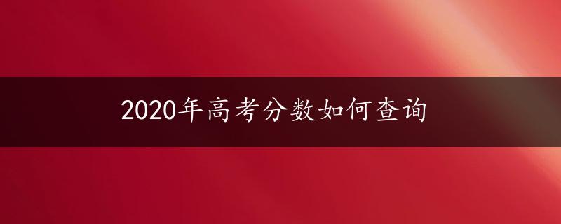 2020年高考分数如何查询