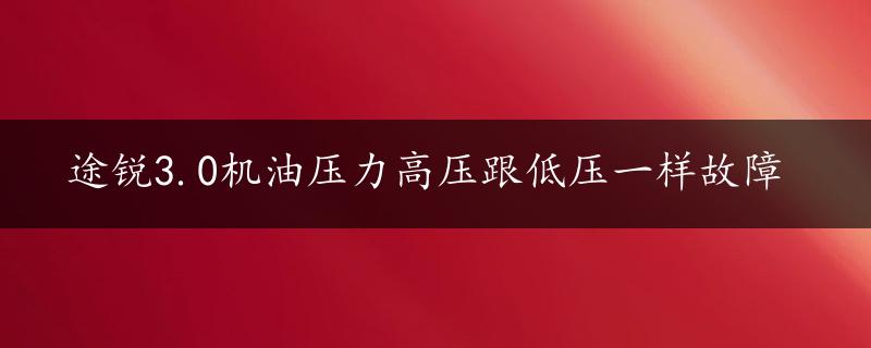 途锐3.0机油压力高压跟低压一样故障