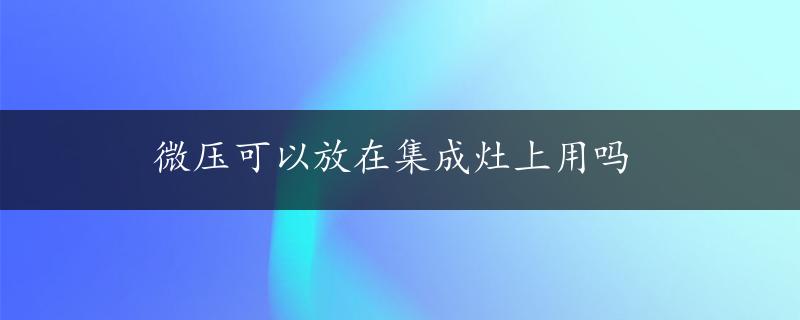 微压可以放在集成灶上用吗