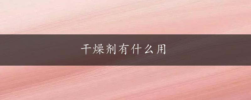 干燥剂有什么用