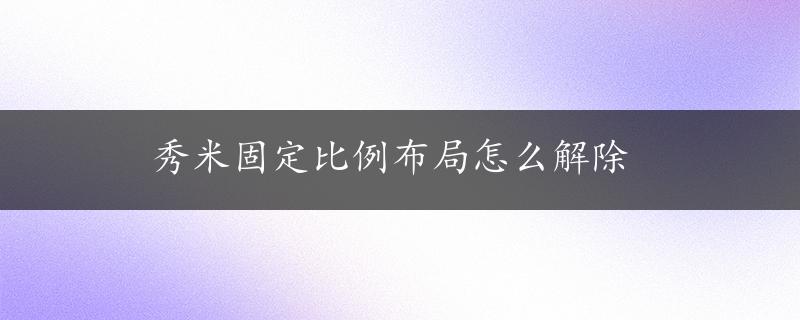 秀米固定比例布局怎么解除