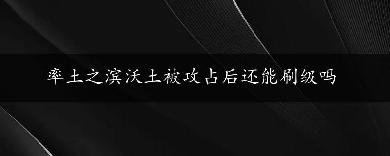 率土之滨沃土被攻占后还能刷级吗