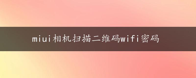 miui相机扫描二维码wifi密码