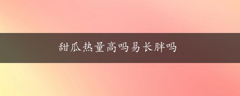 甜瓜热量高吗易长胖吗