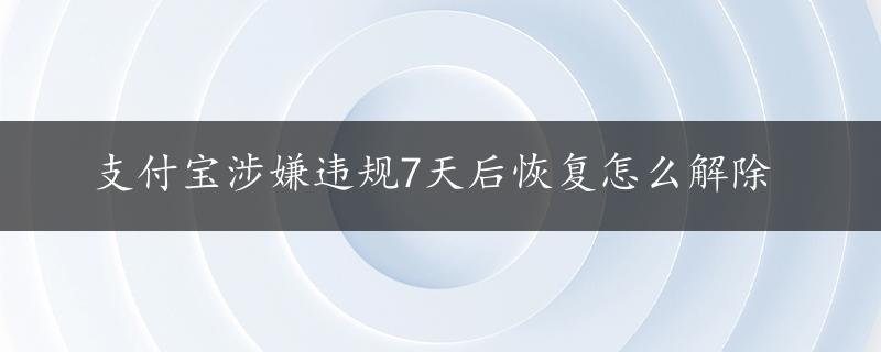 支付宝涉嫌违规7天后恢复怎么解除