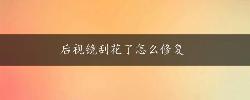 后视镜刮花了怎么修复