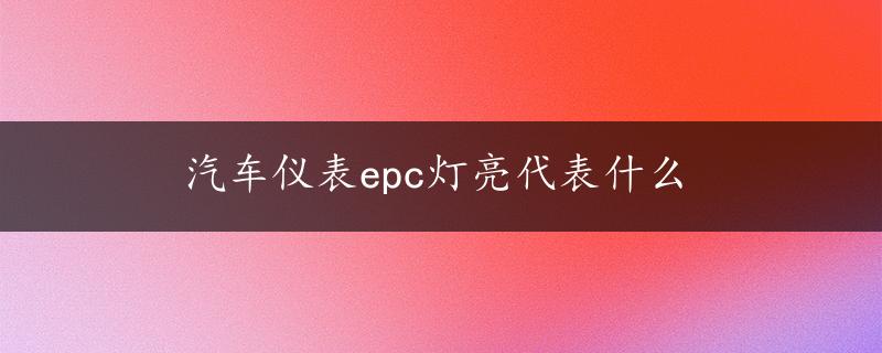 汽车仪表epc灯亮代表什么