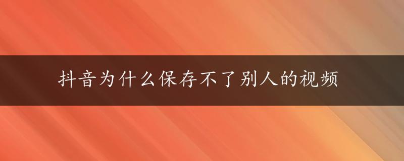 抖音为什么保存不了别人的视频