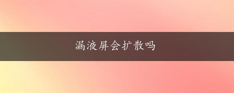 漏液屏会扩散吗