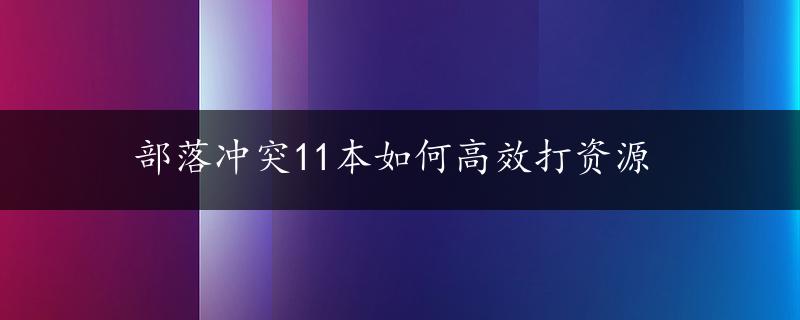 部落冲突11本如何高效打资源