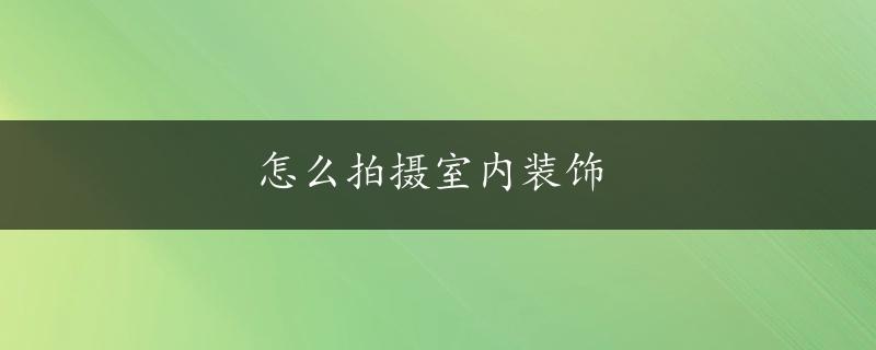 怎么拍摄室内装饰