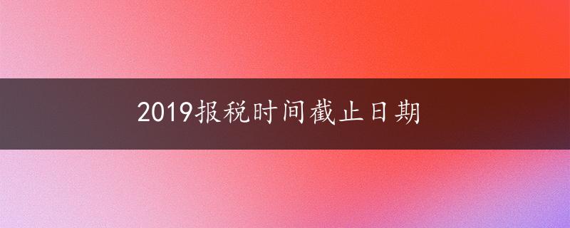 2019报税时间截止日期