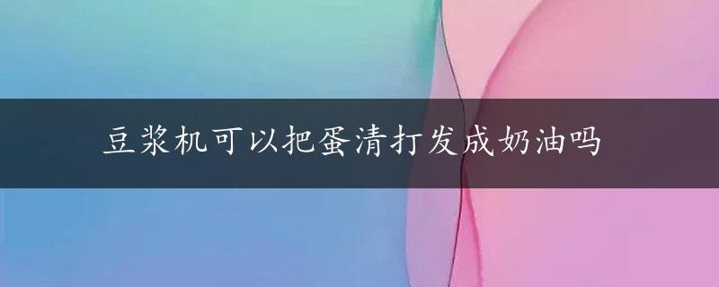 豆浆机可以把蛋清打发成奶油吗