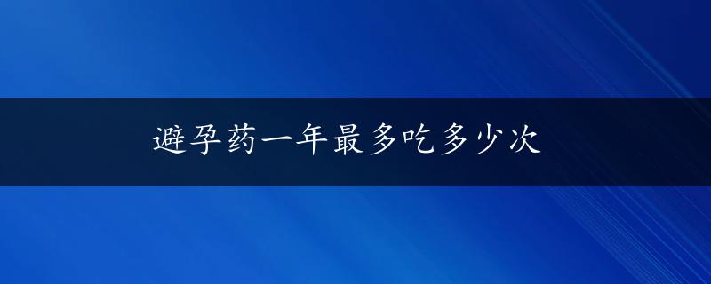 避孕药一年最多吃多少次